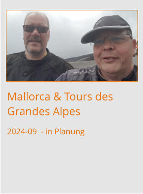 Mallorca & Tours des Grandes Alpes 2024-09  - in Planung