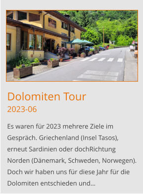 Dolomiten Tour2023-06 Es waren für 2023 mehrere Ziele im Gespräch. Griechenland (Insel Tasos), erneut Sardinien oder dochRichtung Norden (Dänemark, Schweden, Norwegen). Doch wir haben uns für diese Jahr für die Dolomiten entschieden und…