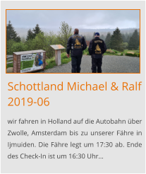 Schottland Michael & Ralf2019-06 wir fahren in Holland auf die Autobahn über Zwolle, Amsterdam bis zu unserer Fähre in Ijmuiden. Die Fähre legt um 17:30 ab. Ende des Check-In ist um 16:30 Uhr…